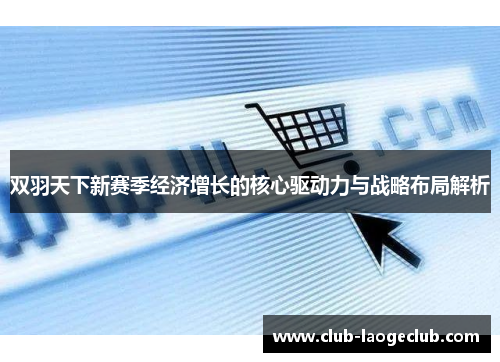 双羽天下新赛季经济增长的核心驱动力与战略布局解析 双羽天下新赛季经济增长的核心驱动力与战略布局解析