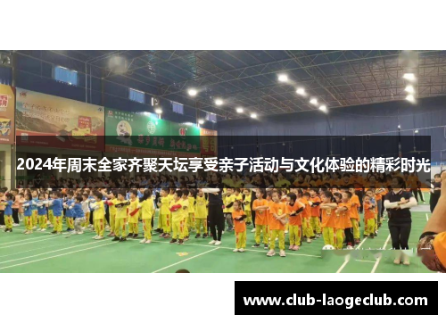 2024年周末全家齐聚天坛享受亲子活动与文化体验的精彩时光 2024年周末全家齐聚天坛享受亲子活动与文化体验的精彩时光