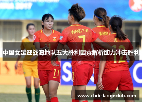 中国女足迎战海地队五大胜利因素解析助力冲击胜利 中国女足迎战海地队五大胜利因素解析助力冲击胜利