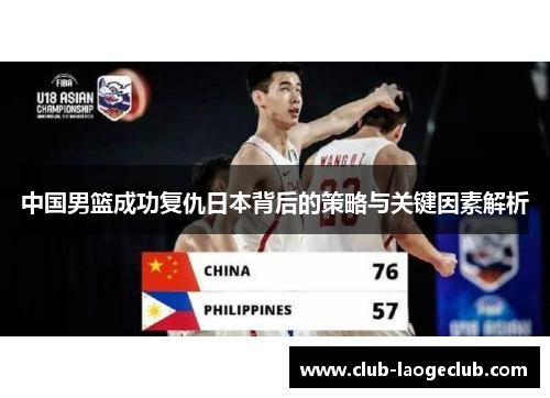 中国男篮成功复仇日本背后的策略与关键因素解析 中国男篮成功复仇日本背后的策略与关键因素解析