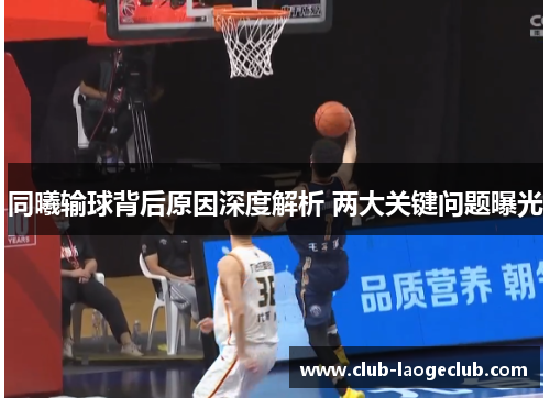 同曦输球背后原因深度解析 两大关键问题曝光 同曦输球背后原因深度解析 两大关键问题曝光