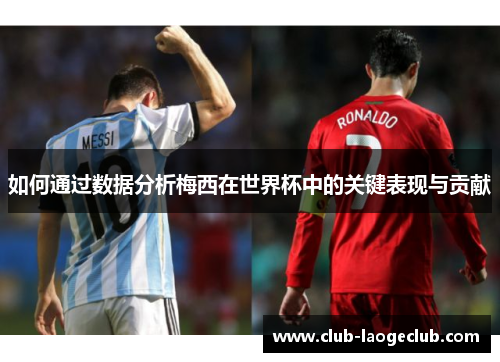 如何通过数据分析梅西在世界杯中的关键表现与贡献 如何通过数据分析梅西在世界杯中的关键表现与贡献