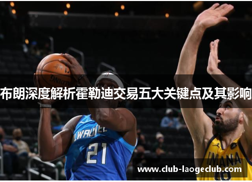 布朗深度解析霍勒迪交易五大关键点及其影响 布朗深度解析霍勒迪交易五大关键点及其影响