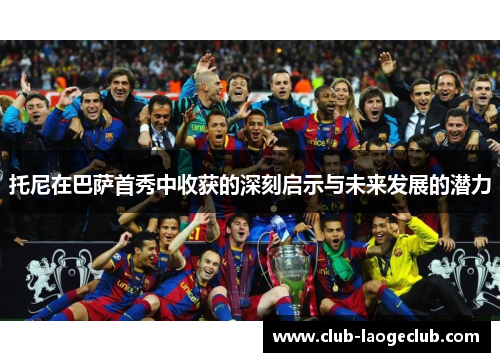 托尼在巴萨首秀中收获的深刻启示与未来发展的潜力 托尼在巴萨首秀中收获的深刻启示与未来发展的潜力