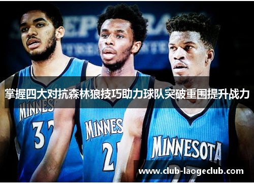 掌握四大对抗森林狼技巧助力球队突破重围提升战力 掌握四大对抗森林狼技巧助力球队突破重围提升战力