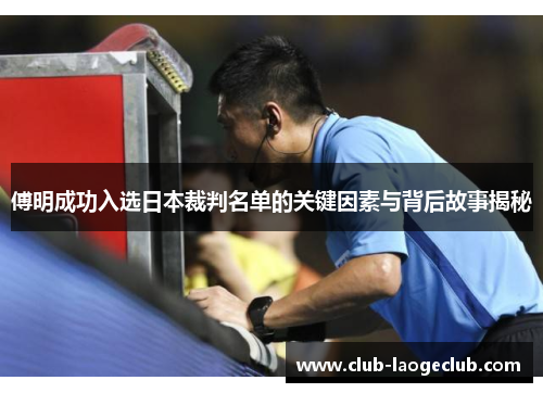 傅明成功入选日本裁判名单的关键因素与背后故事揭秘 傅明成功入选日本裁判名单的关键因素与背后故事揭秘