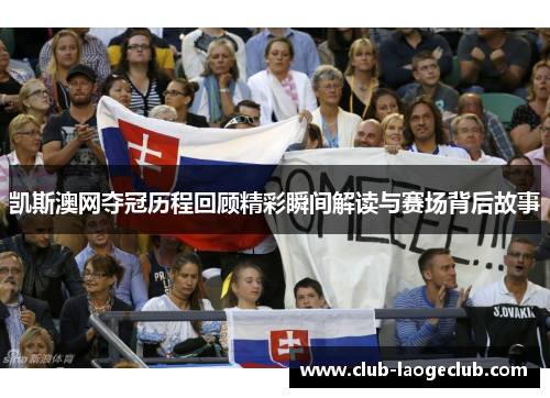 凯斯澳网夺冠历程回顾精彩瞬间解读与赛场背后故事 凯斯澳网夺冠历程回顾精彩瞬间解读与赛场背后故事