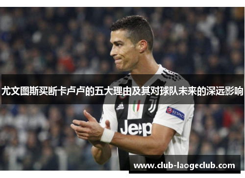 尤文图斯买断卡卢卢的五大理由及其对球队未来的深远影响 尤文图斯买断卡卢卢的五大理由及其对球队未来的深远影响