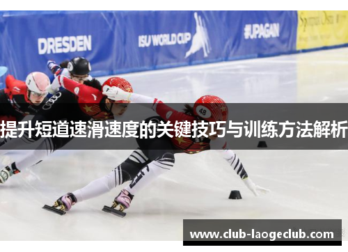 提升短道速滑速度的关键技巧与训练方法解析 提升短道速滑速度的关键技巧与训练方法解析