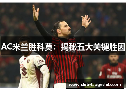 AC米兰胜科莫:揭秘五大关键胜因 AC米兰胜科莫:揭秘五大关键胜因