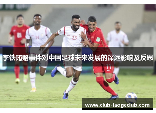 李铁贿赂事件对中国足球未来发展的深远影响及反思 李铁贿赂事件对中国足球未来发展的深远影响及反思