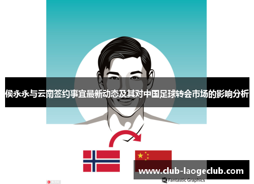 侯永永与云南签约事宜最新动态及其对中国足球转会市场的影响分析 侯永永与云南签约事宜最新动态及其对中国足球转会市场的影响分析
