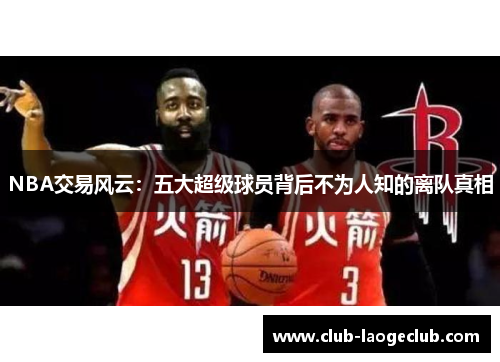 NBA交易风云:五大超级球员背后不为人知的离队真相 NBA交易风云:五大超级球员背后不为人知的离队真相