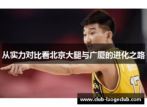 从实力对比看北京大腿与广厦的进化之路 从实力对比看北京大腿与广厦的进化之路