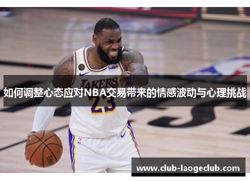 如何调整心态应对NBA交易带来的情感波动与心理挑战 如何调整心态应对NBA交易带来的情感波动与心理挑战