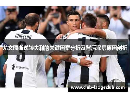 尤文图斯逆转失利的关键因素分析及背后深层原因剖析 尤文图斯逆转失利的关键因素分析及背后深层原因剖析