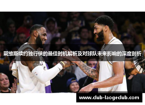 戴维斯续约独行侠的最佳时机解析及对球队未来影响的深度剖析 戴维斯续约独行侠的最佳时机解析及对球队未来影响的深度剖析