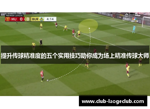 提升传球精准度的五个实用技巧助你成为场上精准传球大师 提升传球精准度的五个实用技巧助你成为场上精准传球大师