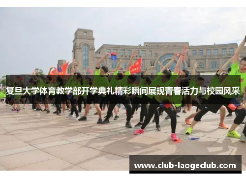 复旦大学体育教学部开学典礼精彩瞬间展现青春活力与校园风采 复旦大学体育教学部开学典礼精彩瞬间展现青春活力与校园风采