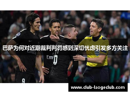 巴萨为何对近期裁判判罚感到深切忧虑引发多方关注 巴萨为何对近期裁判判罚感到深切忧虑引发多方关注