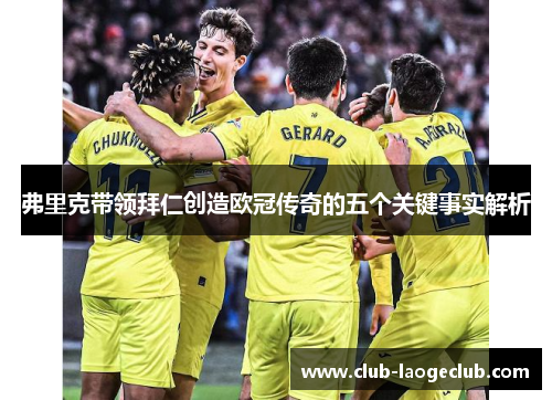 弗里克带领拜仁创造欧冠传奇的五个关键事实解析 弗里克带领拜仁创造欧冠传奇的五个关键事实解析