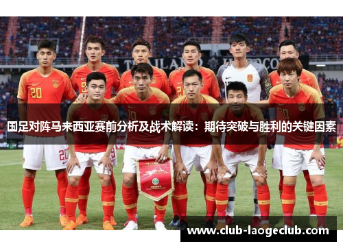 国足对阵马来西亚赛前分析及战术解读:期待突破与胜利的关键因素 国足对阵马来西亚赛前分析及战术解读:期待突破与胜利的关键因素