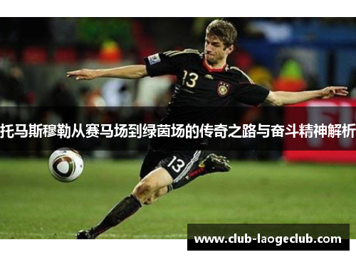 托马斯穆勒从赛马场到绿茵场的传奇之路与奋斗精神解析 托马斯穆勒从赛马场到绿茵场的传奇之路与奋斗精神解析