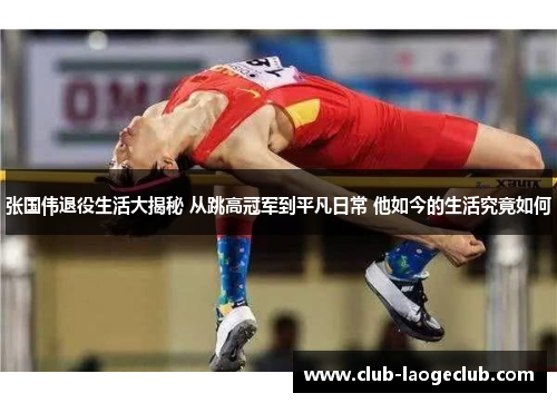 张国伟退役生活大揭秘 从跳高冠军到平凡日常 他如今的生活究竟如何 张国伟退役生活大揭秘 从跳高冠军到平凡日常 他如今的生活究竟如何