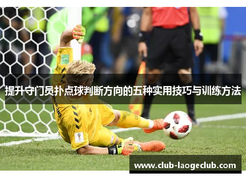 提升守门员扑点球判断方向的五种实用技巧与训练方法 提升守门员扑点球判断方向的五种实用技巧与训练方法