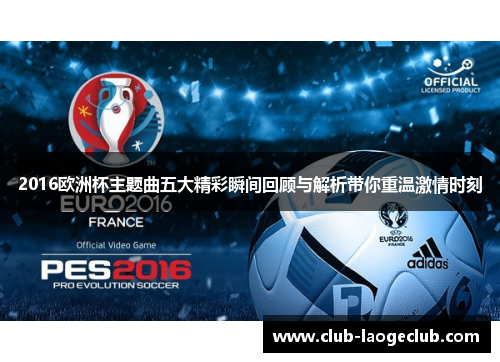 2016欧洲杯主题曲五大精彩瞬间回顾与解析带你重温激情时刻