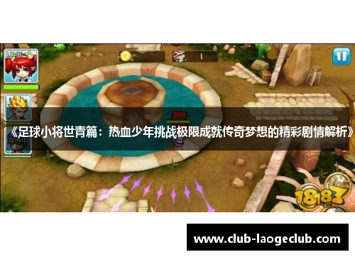 《足球小将世青篇:热血少年挑战极限成就传奇梦想的精彩剧情解析》 《足球小将世青篇:热血少年挑战极限成就传奇梦想的精彩剧情解析》