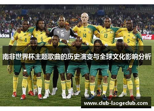 南非世界杯主题歌曲的历史演变与全球文化影响分析 南非世界杯主题歌曲的历史演变与全球文化影响分析