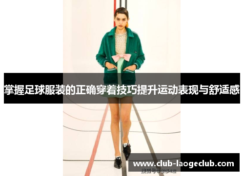 掌握足球服装的正确穿着技巧提升运动表现与舒适感 掌握足球服装的正确穿着技巧提升运动表现与舒适感
