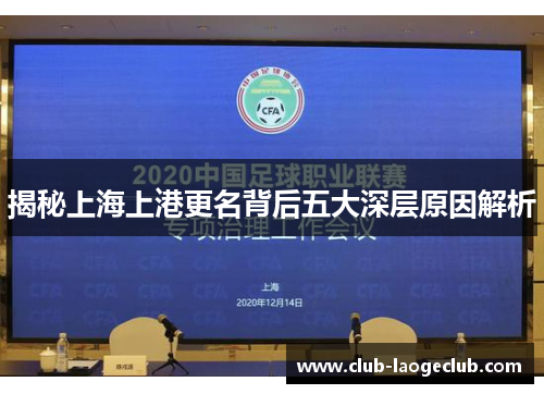 揭秘上海上港更名背后五大深层原因解析 揭秘上海上港更名背后五大深层原因解析