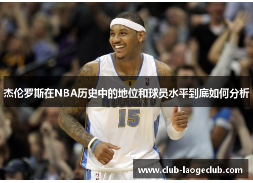 杰伦罗斯在NBA历史中的地位和球员水平到底如何分析 杰伦罗斯在NBA历史中的地位和球员水平到底如何分析