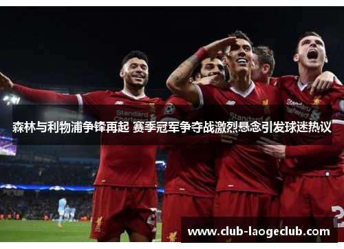 森林与利物浦争锋再起 赛季冠军争夺战激烈悬念引发球迷热议