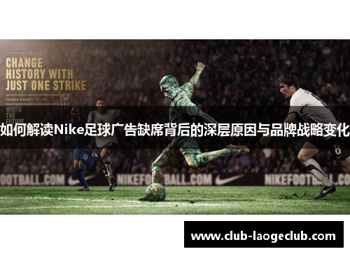如何解读Nike足球广告缺席背后的深层原因与品牌战略变化 如何解读Nike足球广告缺席背后的深层原因与品牌战略变化