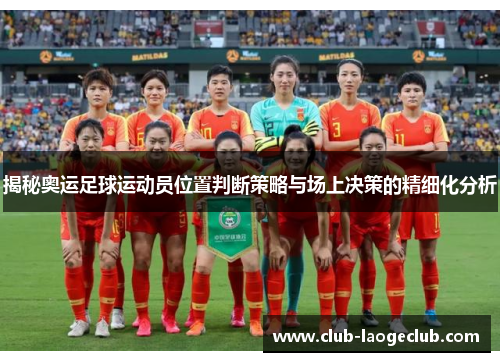 揭秘奥运足球运动员位置判断策略与场上决策的精细化分析 揭秘奥运足球运动员位置判断策略与场上决策的精细化分析