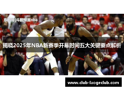 揭晓2025年NBA新赛季开幕时间五大关键要点解析 揭晓2025年NBA新赛季开幕时间五大关键要点解析