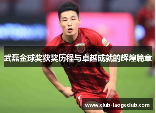 武磊金球奖获奖历程与卓越成就的辉煌篇章 武磊金球奖获奖历程与卓越成就的辉煌篇章