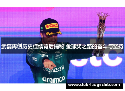 武磊再创历史佳绩背后揭秘 金球奖之路的奋斗与坚持 武磊再创历史佳绩背后揭秘 金球奖之路的奋斗与坚持