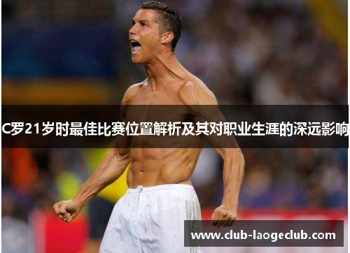 C罗21岁时最佳比赛位置解析及其对职业生涯的深远影响 C罗21岁时最佳比赛位置解析及其对职业生涯的深远影响