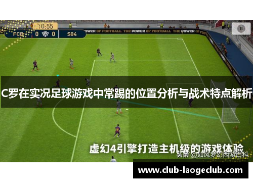 C罗在实况足球游戏中常踢的位置分析与战术特点解析 C罗在实况足球游戏中常踢的位置分析与战术特点解析
