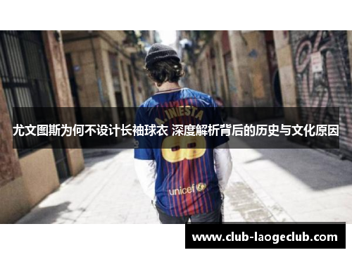 尤文图斯为何不设计长袖球衣 深度解析背后的历史与文化原因 尤文图斯为何不设计长袖球衣 深度解析背后的历史与文化原因