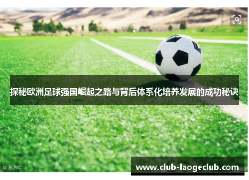 探秘欧洲足球强国崛起之路与背后体系化培养发展的成功秘诀 探秘欧洲足球强国崛起之路与背后体系化培养发展的成功秘诀