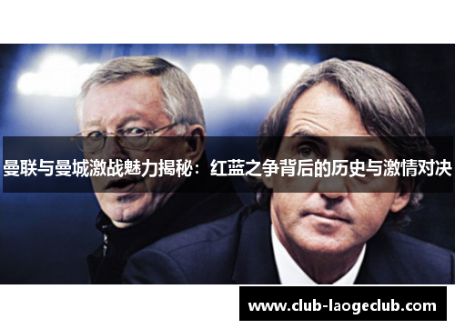 曼联与曼城激战魅力揭秘：红蓝之争背后的历史与激情对决