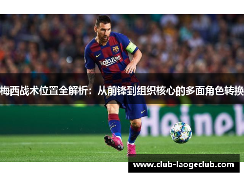 梅西战术位置全解析:从前锋到组织核心的多面角色转换 梅西战术位置全解析:从前锋到组织核心的多面角色转换