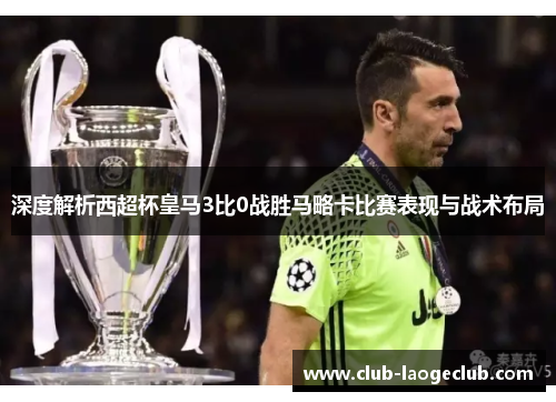 深度解析西超杯皇马3比0战胜马略卡比赛表现与战术布局 深度解析西超杯皇马3比0战胜马略卡比赛表现与战术布局