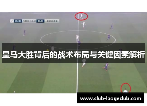 皇马大胜背后的战术布局与关键因素解析 皇马大胜背后的战术布局与关键因素解析
