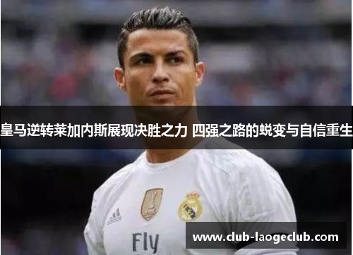 皇马逆转莱加内斯展现决胜之力 四强之路的蜕变与自信重生 皇马逆转莱加内斯展现决胜之力 四强之路的蜕变与自信重生